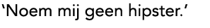'Noem mij geen hipster.'