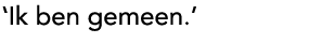 'Ik ben gemeen.'