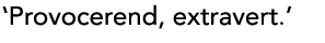 'Provocerend, extravert.'